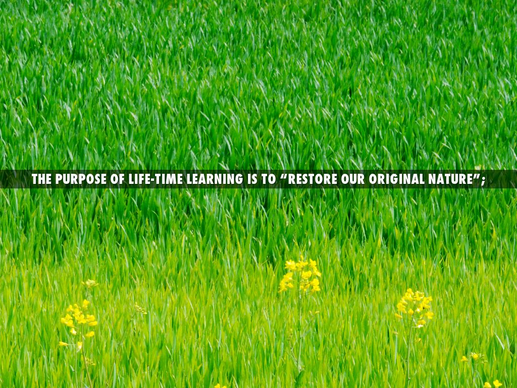 The purpose of life-time learning is to “restore our original nature”;