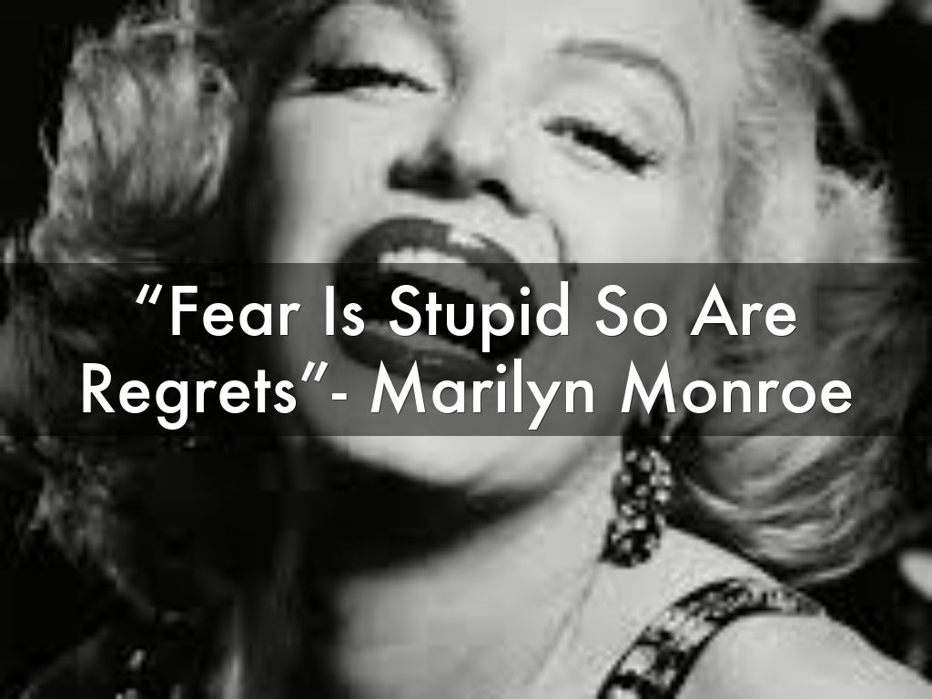 “Fear Is Stupid So Are Regrets”- Marilyn Monroe