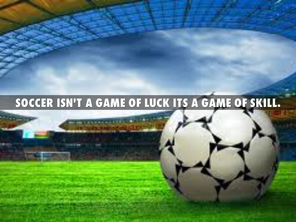 Soccer ISN'T a game of luck its a game of SKILL. by