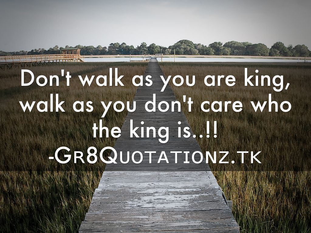 Don't walk as you are king, walk as you don't care who the king is..!! -Gʀ8Qᴜᴏᴛᴀᴛɪᴏɴᴢ.ᴛᴋ