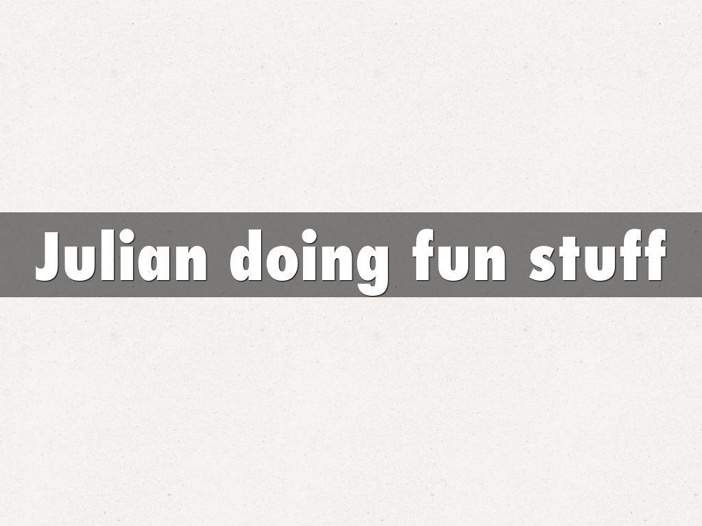 Julian doing fun stuff