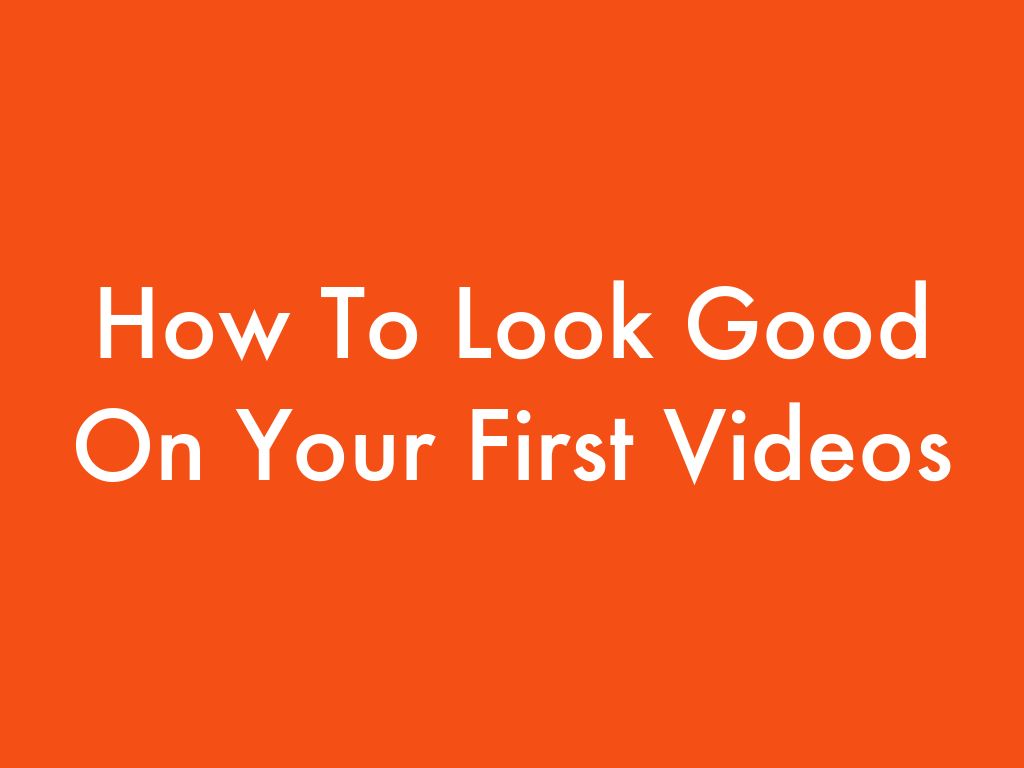 Copy of How To Look Good On Your First Videos