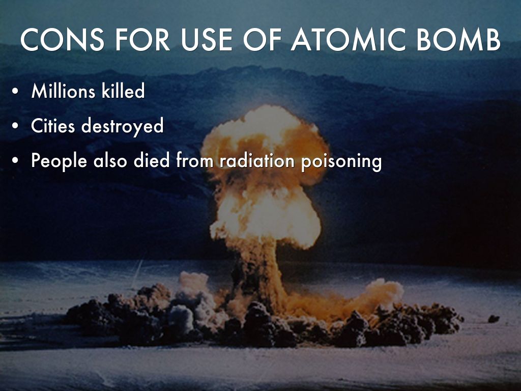 an analysis of the pros and cons of using the atomic bomb Students will demonstrate analysis of the treatment of japanese americans in the united states by completing a link activity students will demonstrate evaluation of the pros and cons of the use of the atomic bomb to end the war by annotating primary sources in preparation for a class debate. an analysis of the pros and cons of using the atomic bomb Students will demonstrate analysis of the treatment of japanese americans in the united states by completing a link activity students will demonstrate evaluation of the pros and cons of the use of the atomic bomb to end the war by annotating primary sources in preparation for a class debate.