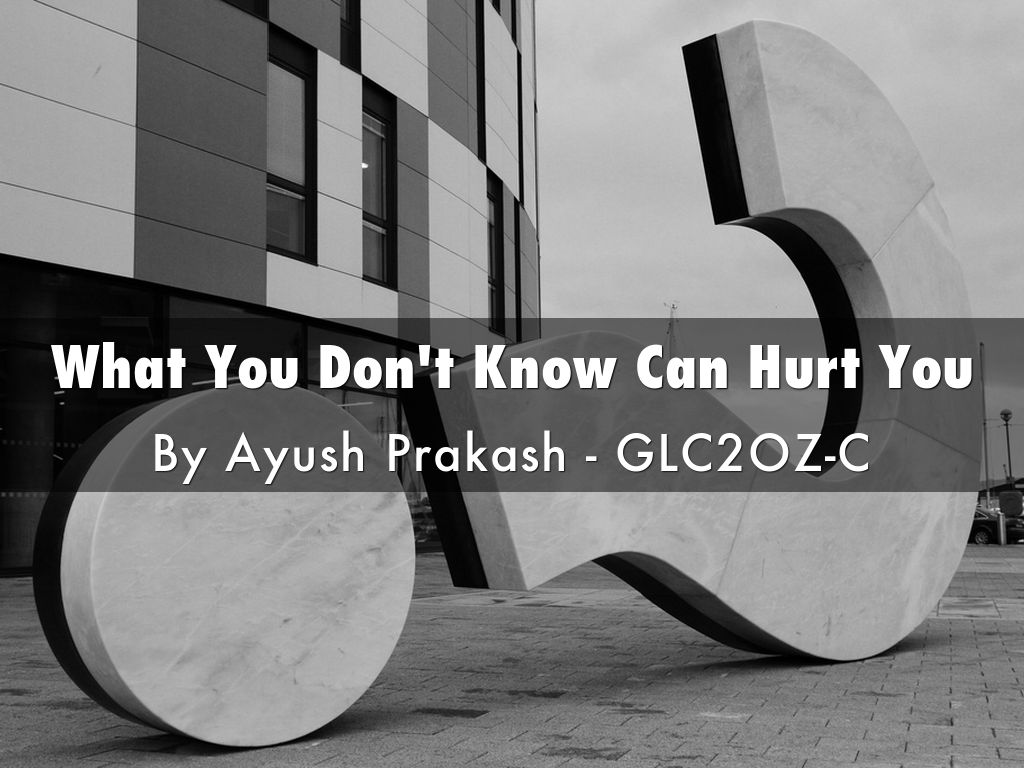 What You Don't Know Can Hurt You