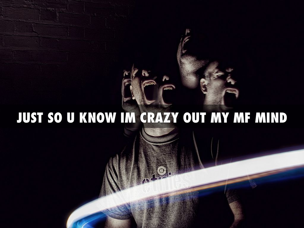JUST SO U KNOW IM CRAZY OUT MY MF MIND