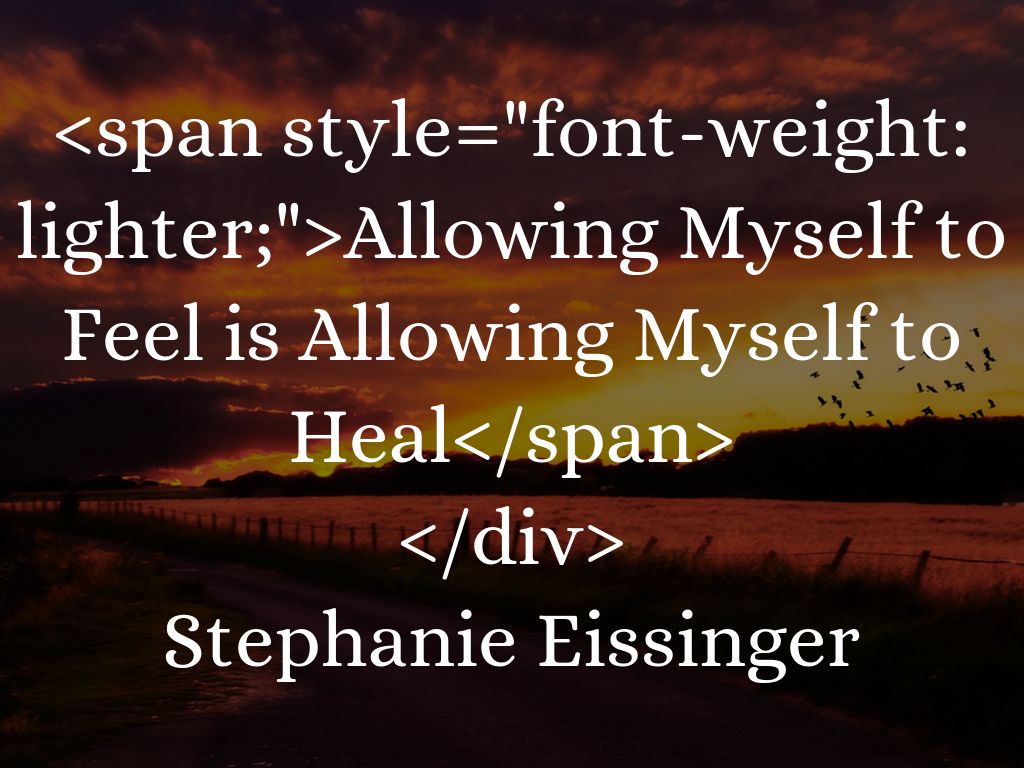 Allowing Myself to Feel is Allowing Myself to Heal  Stephanie Eissinger   S</div>