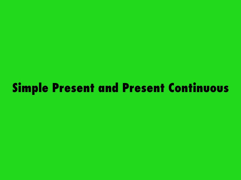 Simple Present and Present Continuous