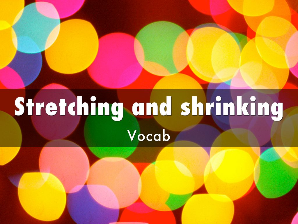 Stretching and shrinking
