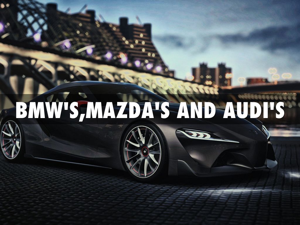 BMW'S,MAZDA'S AND AUDI'S