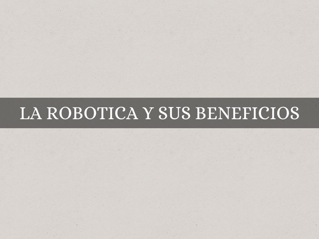 LA ROBOTICA Y SUS BENEFICIOS