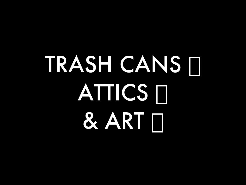 Trash Bins & Attics & Art