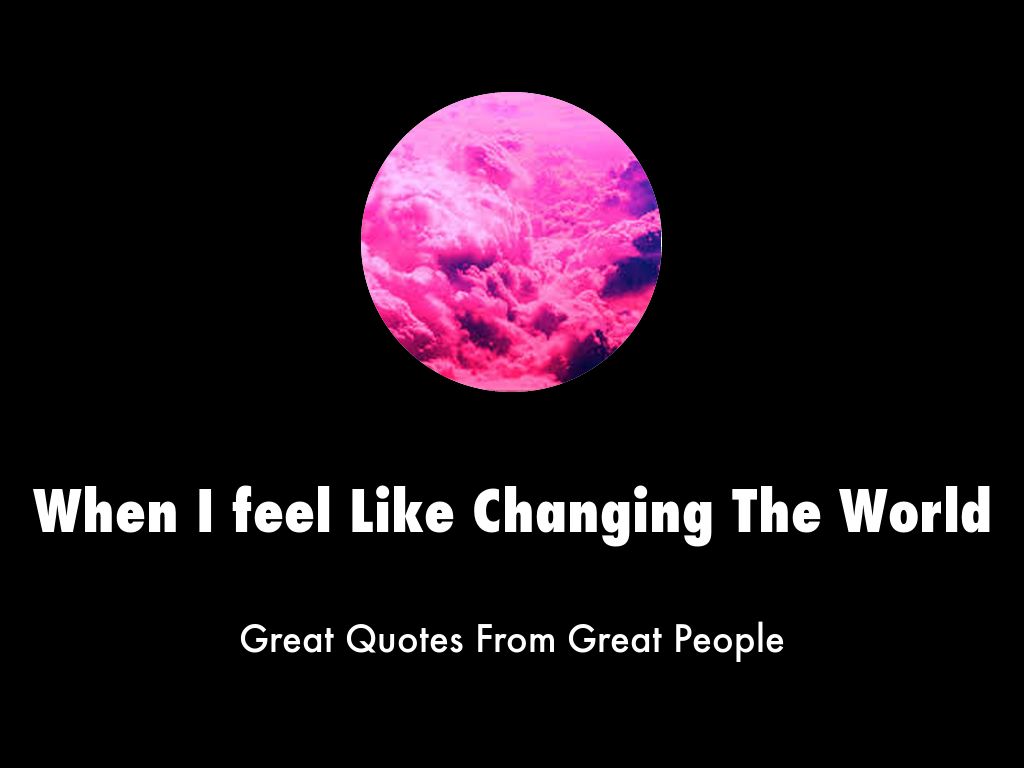 When I feel Like Changing The World