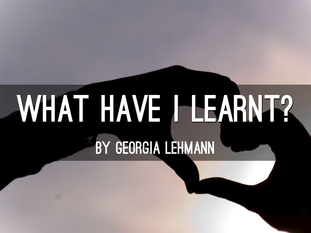 What Have I Learnt