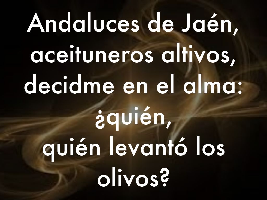Andaluces de Jaén,  aceituneros altivos,  decidme en el alma: ¿quién,  quién levantó los olivos?