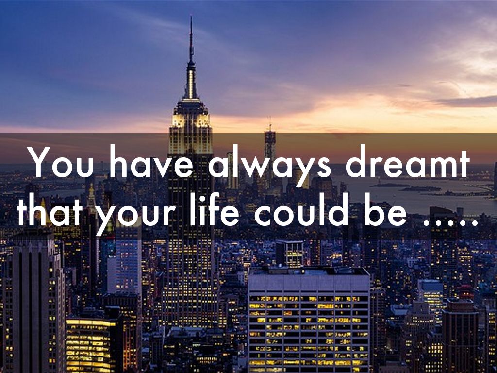 You have always dreamt that your life could be .....