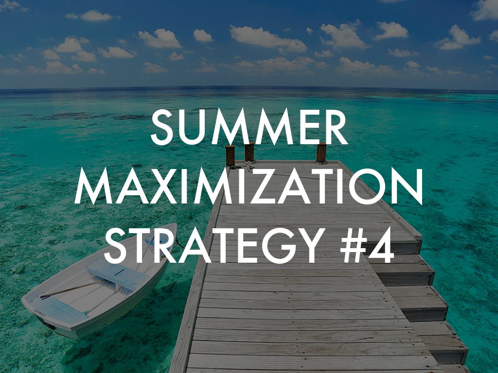 SUMMER MAXIMIZATION STRATEGY #4