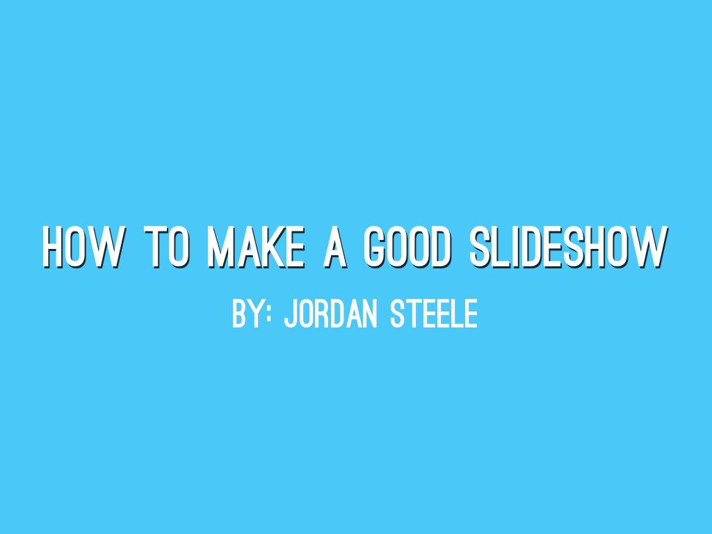 How to make a good slideshow by jordan.steele587