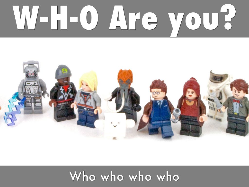W-H-O Are you?