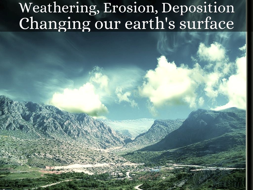 Weathering, Erosion, Deposition