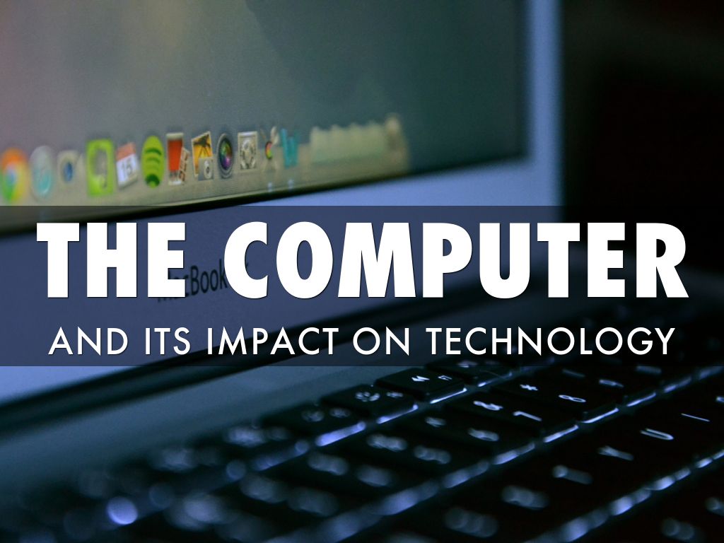 The Computer's Impact On Tehnology by Adam Fischer