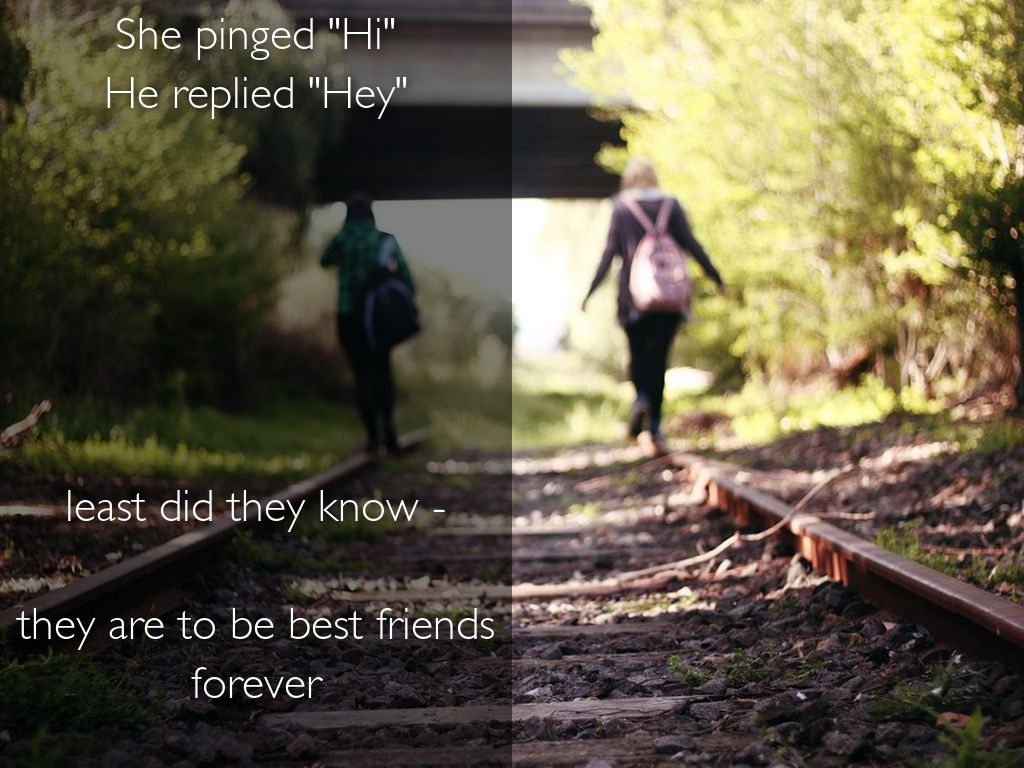 She pinged "Hi" He replied "Hey"       least did they know -   they are to be best friends forever