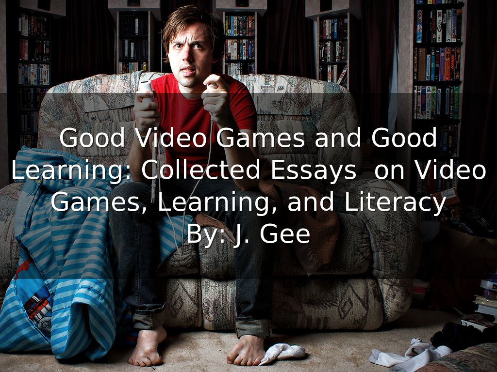 Good Video Games and Good Learning: Collected Essays  on Video Games, Learning, and Literacy By: J. Gee As Told By: Kelsey Schwertfeger