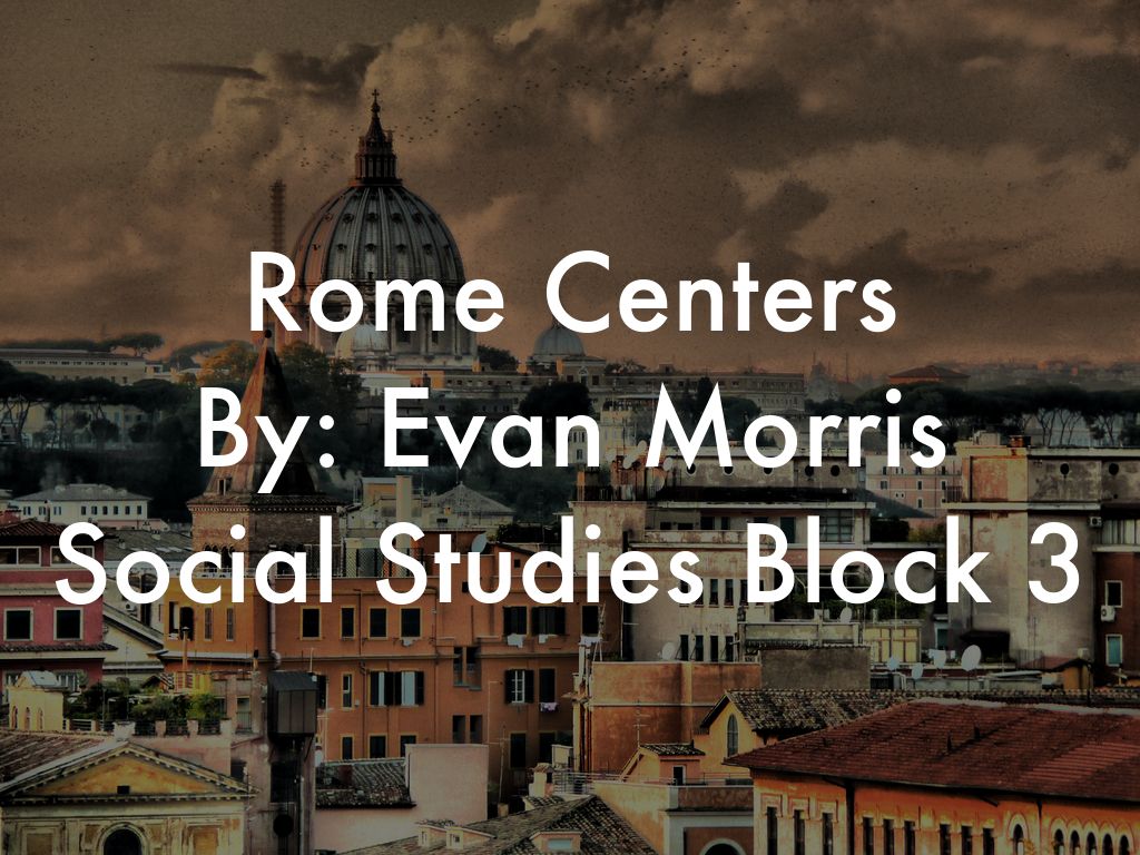 Rome Centers By: Evan Morris Social Studies Block 3