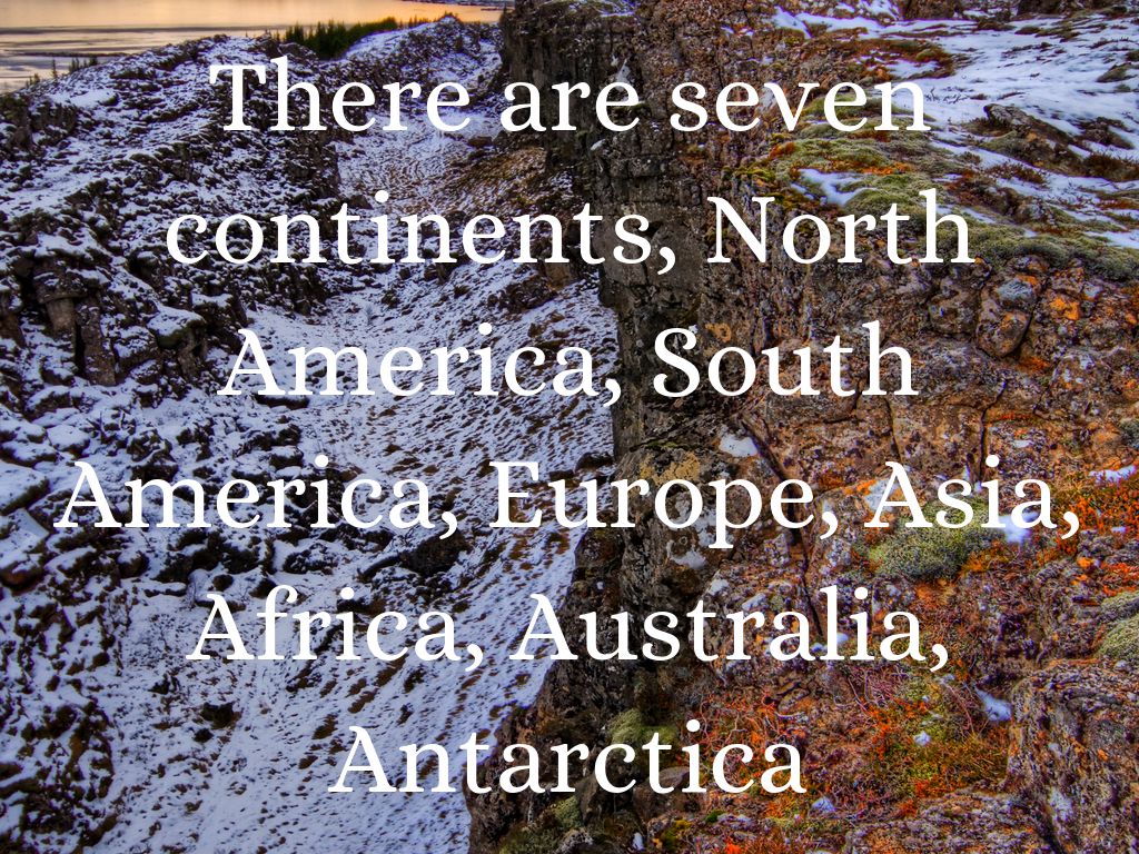 There are seven continents, North America, South America, Europe, Asia, Africa, Australia, Antarctica