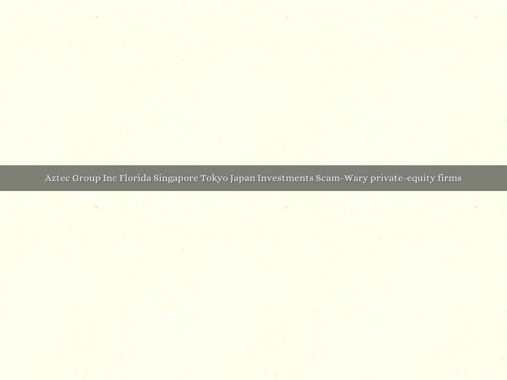 Aztec Group Inc Florida Singapore Tokyo Japan Investments Scam-Wary private-equity firms