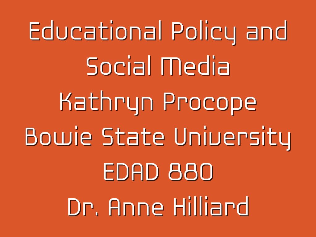 Educational Policy and Social Media Kathryn Procope Bowie State University EDAD 880 Dr. Anne Hilliard