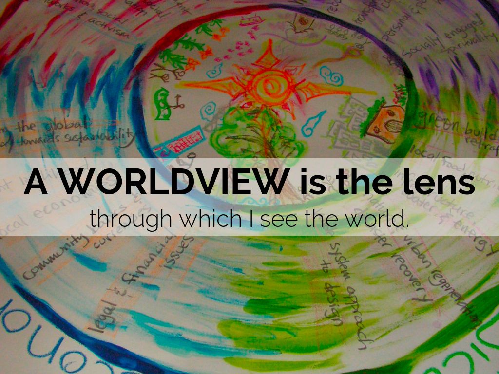 WORLDVIEW is the lens through which I see the world