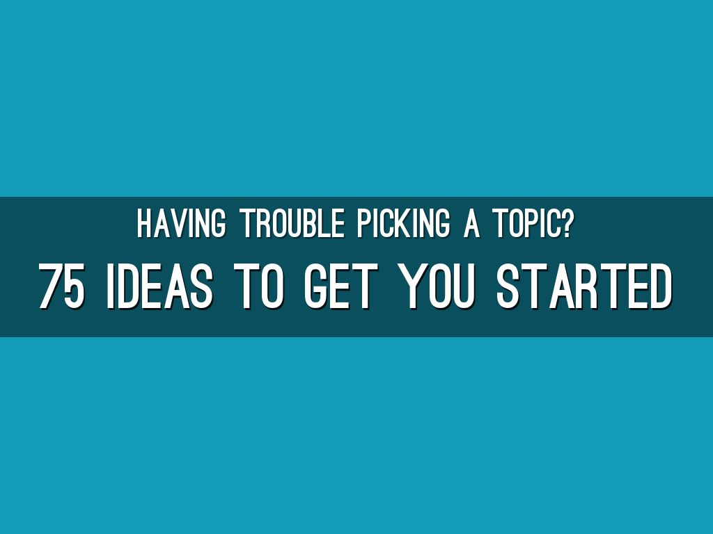 75 Ideas To Get You Started