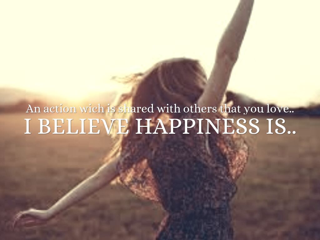 I Believe Happiness Is...