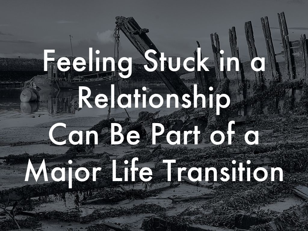 Feeling Stuck in a Relationship Can Be A Major Life Transition