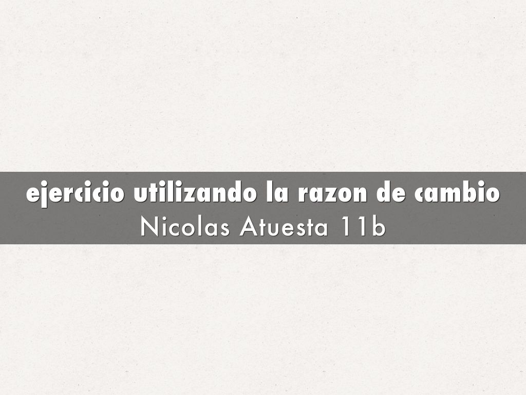 ejercicio utilizando la razon de cambio
