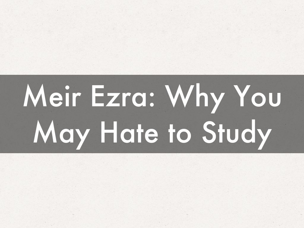 Meir Ezra: Why You May Hate to Study