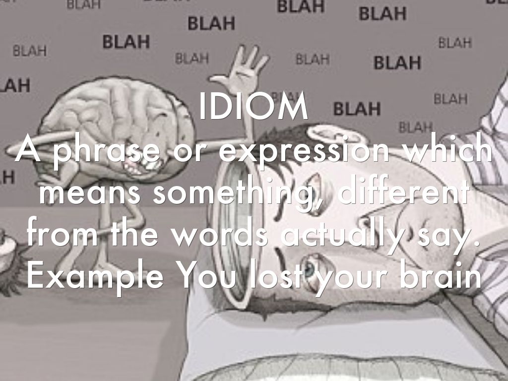 IDIOM  A phrase or expression which means something, different from the words actually say.  Example You lost your brain