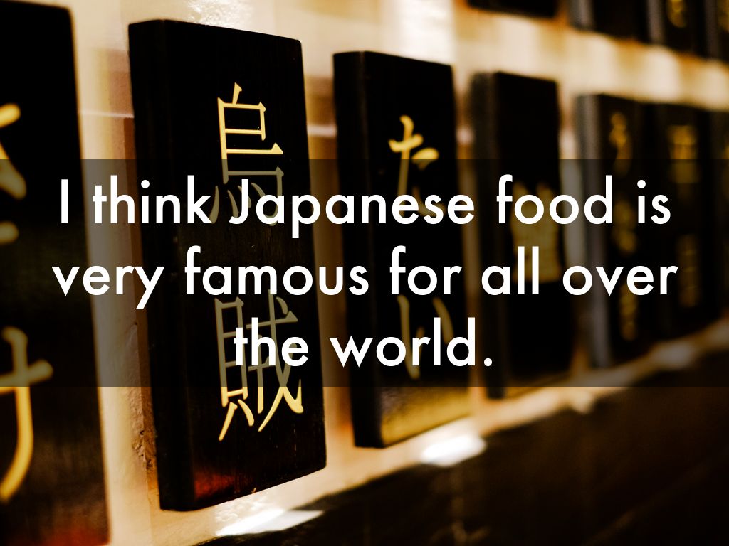 I think Japanese food is very famous for all over the
