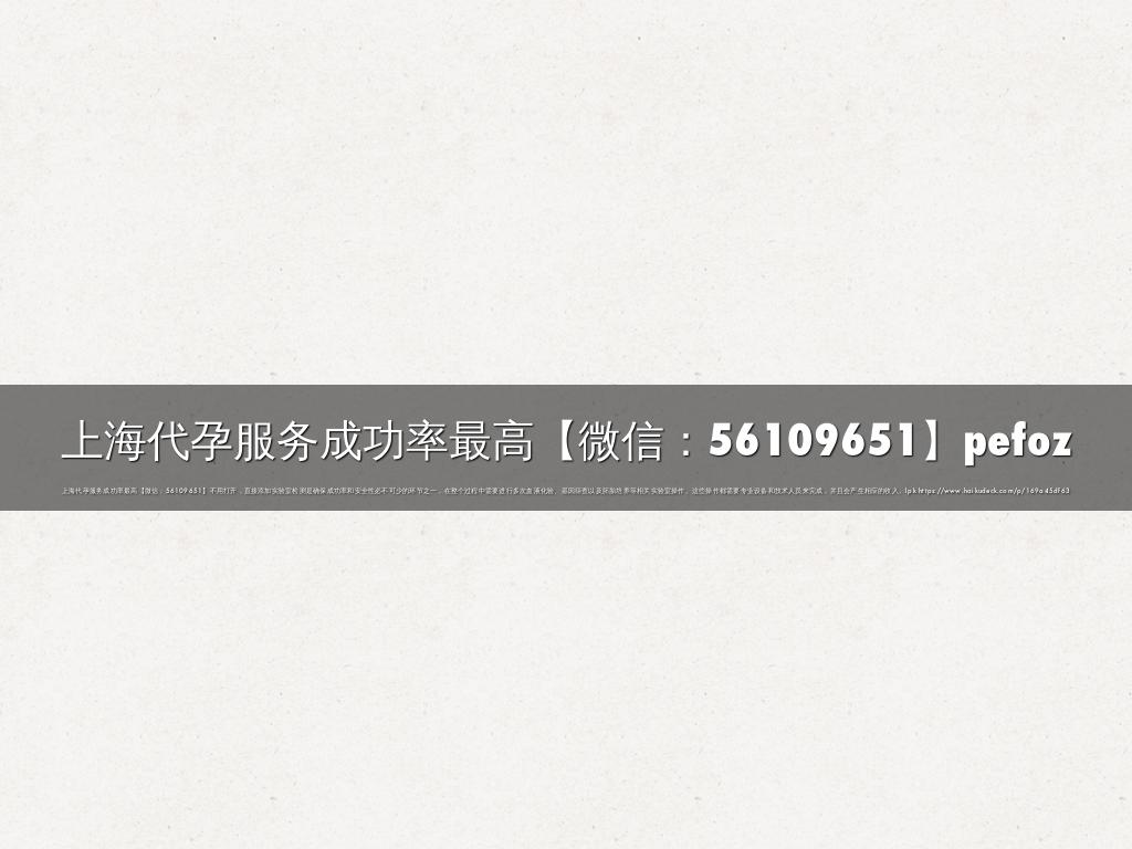 上海代孕服务成功率最高【微信：56109651】pefoz