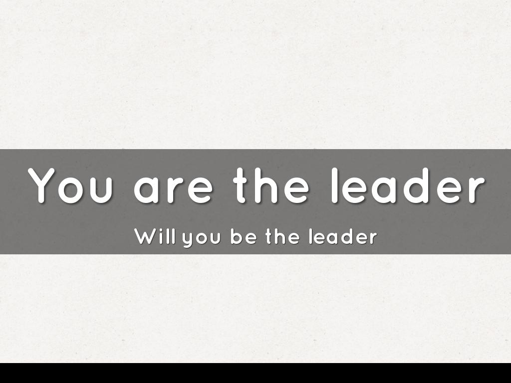 You are the leader