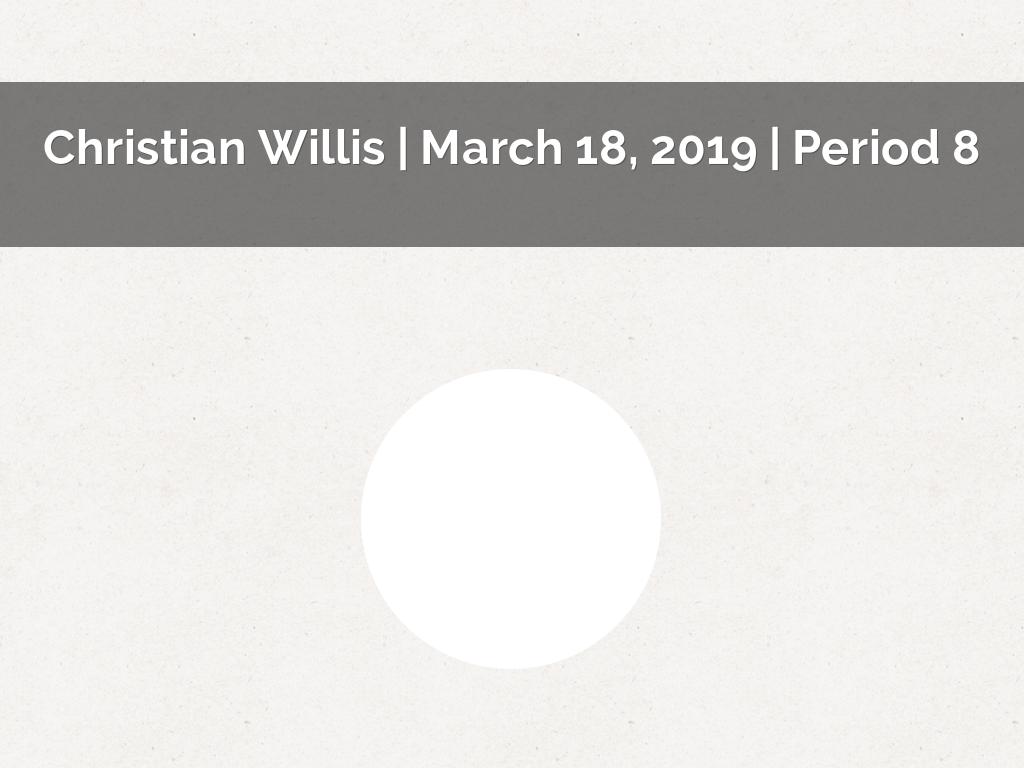 Christian Willis | March 18, 2019 | period 8