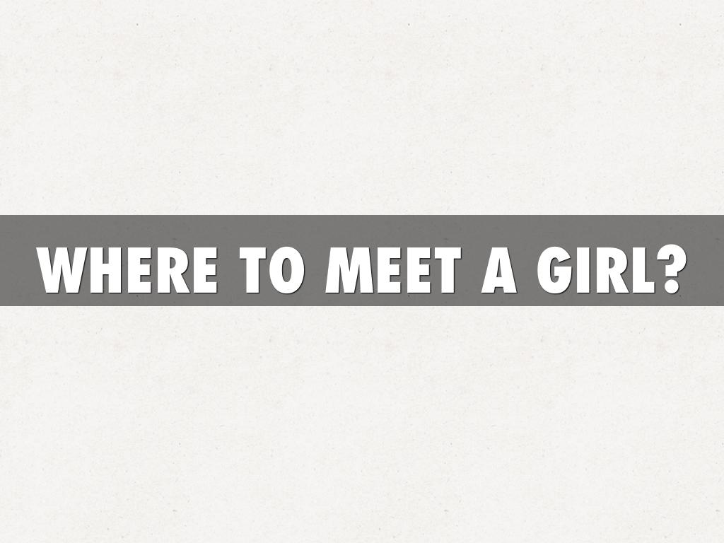 WHERE TO MEET A GIRL?