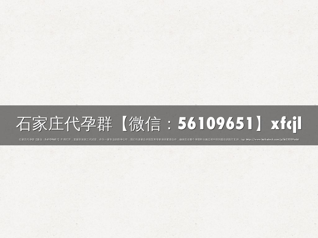 石家庄代孕群【微信：56109651】xfcjl