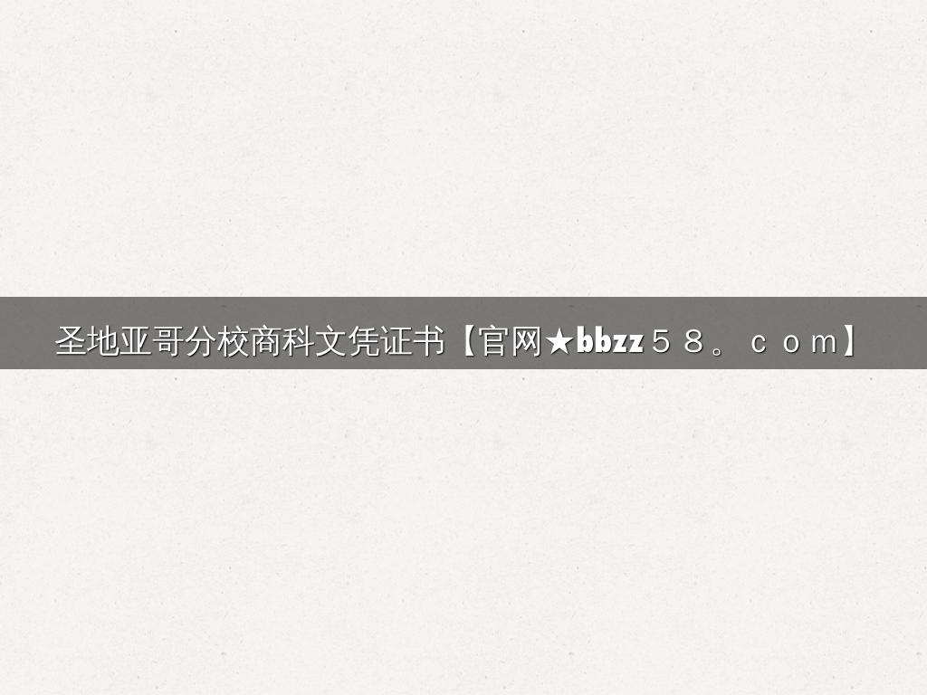 圣地亚哥分校商科文凭证书【官网★bbzz５８。ｃｏｍ】