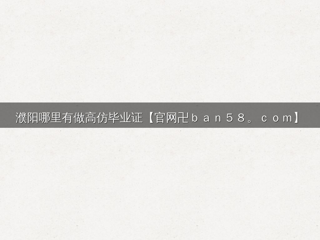 濮阳哪里有做高仿毕业证【官网卍ｂａｎ５８。ｃｏｍ】
