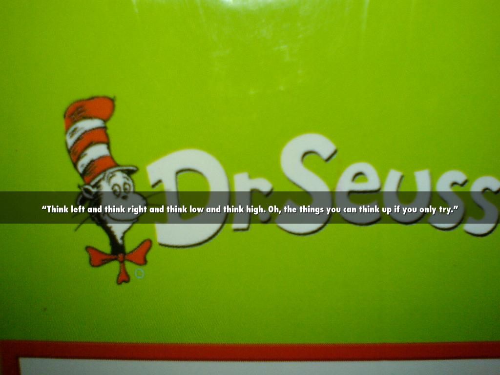 “Think left and think right and think low and think high. Oh, the things you can think up if you only try.”