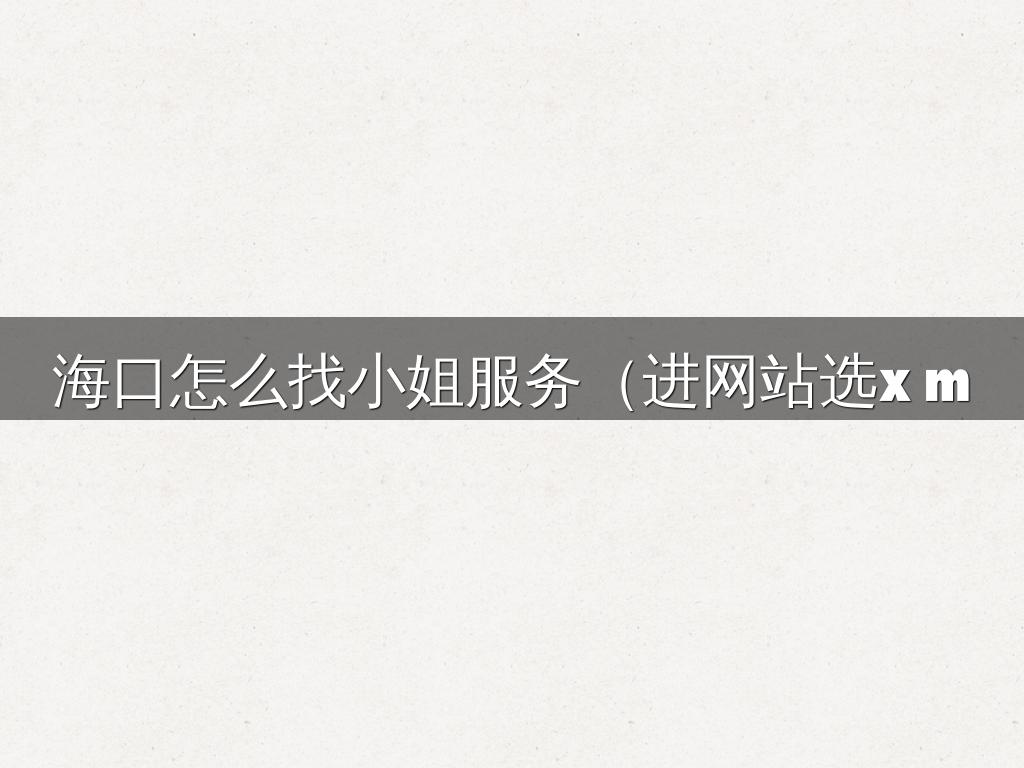 海口怎么找小姐服务（进网站选小妹m651.com支持人到付款）