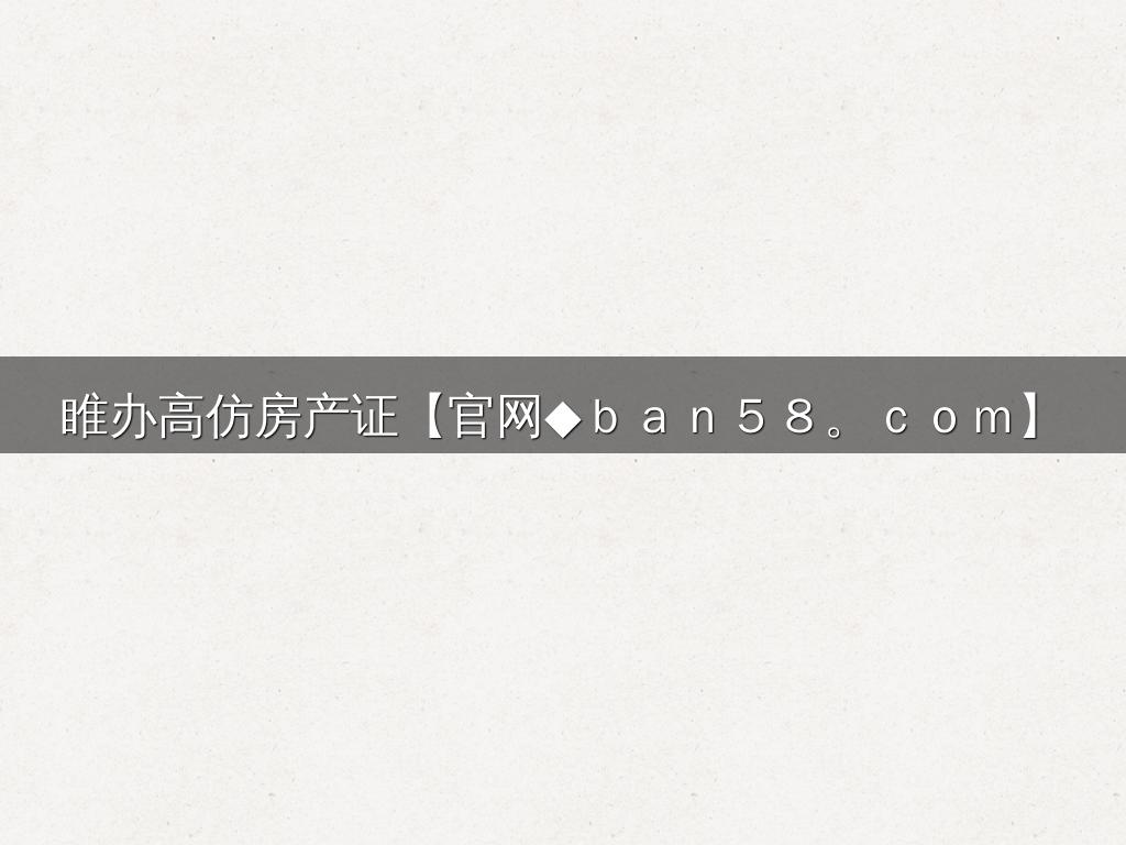 睢办高仿房产证【官网◆ｂａｎ５８。ｃｏｍ】