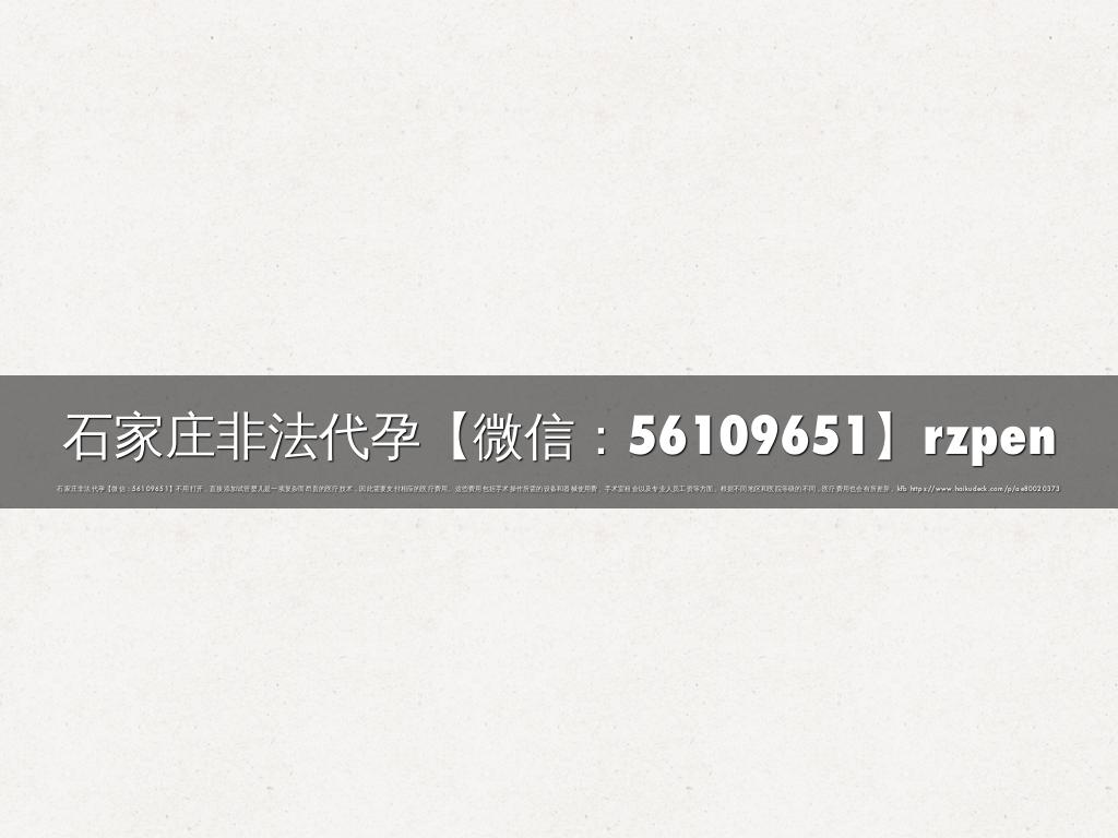 石家庄非法代孕【微信：56109651】rzpen