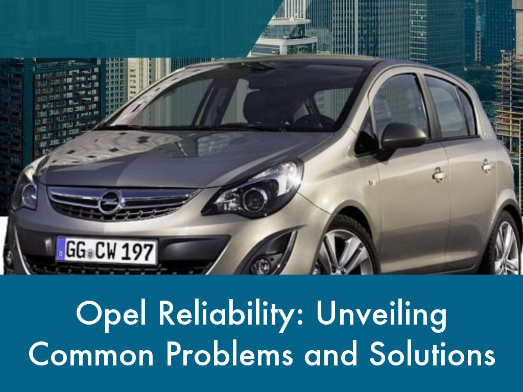 Opel Reliability: Unveiling Common Problems and Solutions